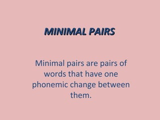 MINIMAL PAIRS

 Minimal pairs are pairs of
   words that have one
phonemic change between
          them.
 