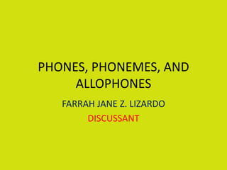 PHONES, PHONEMES, AND
ALLOPHONES
FARRAH JANE Z. LIZARDO
DISCUSSANT
 