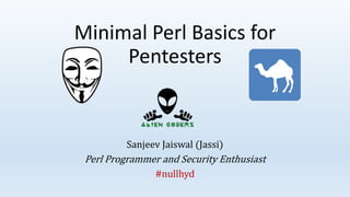 Minimal Perl Basics for
Pentesters
Sanjeev Jaiswal (Jassi)
Perl Programmer and Security Enthusiast
#nullhyd
 