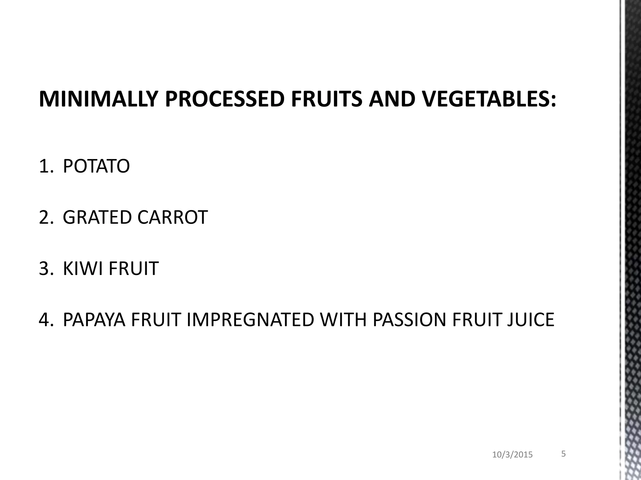 10/3/2015 5
MINIMALLY PROCESSED FRUITS AND VEGETABLES:
1. POTATO
2. GRATED CARROT
3. KIWI FRUIT
4. PAPAYA FRUIT IMPREGNATED WITH PASSION FRUIT JUICE
 