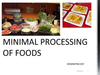MINIMAL PROCESSING
OF FOODS
DEBOMITRA DEY
10/3/2015 1
 