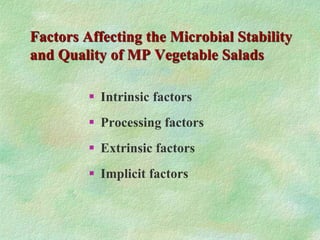 Factors Affecting the Microbial Stability
and Quality of MP Vegetable Salads
 Intrinsic factors
 Processing factors
 Extrinsic factors
 Implicit factors
 