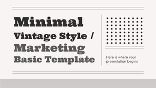 Minimal
Vintage Style /
Marketing
Basic Template Here is where your
presentation begins
 
