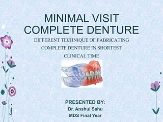 MINIMAL VISIT
COMPLETE DENTURE
DIFFERENT TECHNIQUE OF FABRICATING
COMPLETE DENTURE IN SHORTEST
CLINICAL TIME
PRESENTED BY:
Dr. Anshul Sahu
MDS Final Year
 