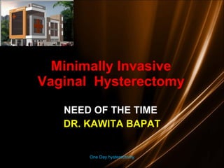 Minimally Invasive Vaginal  Hysterectomy NEED OF THE TIME  DR. KAWITA BAPAT One Day hysterectomy 