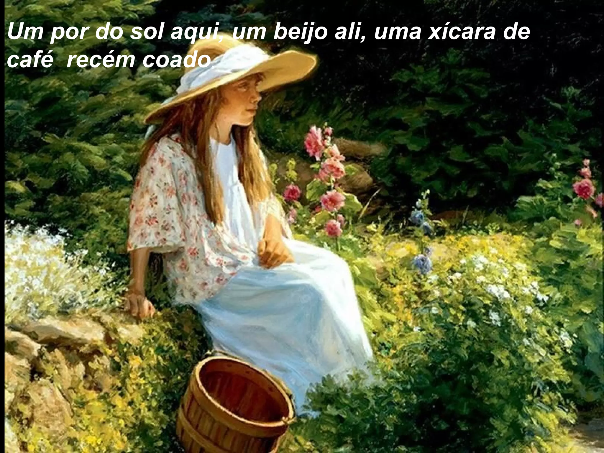 Um por do sol aqui, um beijo ali, uma xícara de
café recém coado,
 