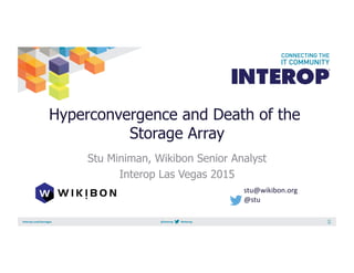 Hyperconvergence and Death of the
Storage Array
Stu Miniman, Wikibon Senior Analyst
Interop Las Vegas 2015
stu@wikibon.org	
  
@stu	
  
 