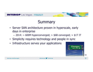 Summary
•  Server SAN architecture proven in hyperscale, early
days in enterprise
–  2014: ~ 600M hyperconverged; > $6B co...