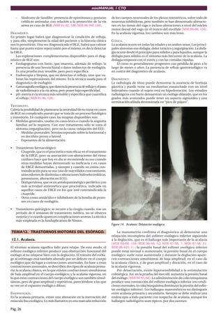 miniMANUAL 1 CTO

    -     Síndrome de Sandifer: presencia de opistótonos y posturas      de los cuerpos neuronales de los plexos mientéricos, sobre todo de
          cefálicas anómalas con relación a la protección de la vía      neuronas inhibidoras, pero también se han demostrado alteracio-
          aérea en caso de RGE (MIR 01-02, 180; MIR 98-99F, 189).        nes en las ramas del vago e incluso alteraciones a nivel del núcleo
                                                                         motor dorsal del vago en el tronco del encéfalo (MIR 99-00, 159).
DIAGNÓSTICO.                                                             En la acalasia vigorosa, los cambios son más leves.
En primer lugar habrá que diagnosticar la condición de reﬂujo,
y para ello, simplemente la edad del paciente y la historia clínica      CLÍNICA.
nos lo permitirán. Una vez diagnosticado el RGE, habrá que valorar       La acalasia ocurre en todas las edades y en ambos sexos. Los princi-
hasta qué punto existe repercusión por el mismo, es decir detectar       pales síntomas son disfagia, dolor torácico y regurgitación. La disfa-
la ERGE.                                                                 gia ocurre desde el principio para sólidos y para líquidos, aunque la
    Las exploraciones complementarias disponibles para el diag-          disfagia para sólidos es el síntoma más frecuente de la acalasia. La
nóstico de RGE son:                                                      disfagia empeora con el estrés y con las comidas rápidas.
• Esofagograma con bario, que muestra, además de reﬂujo, la                  El curso es generalmente progresivo con pérdida de peso a lo
    presencia de una hernia hiatal o datos indirectos de esofagitis.     largo de meses o años. La presencia de reﬂujo gastroesofágico va
    Es una prueba muy sensible, pero poco especíﬁca.                     en contra del diagnóstico de acalasia.
• Endoscopia y biopsia, que no detectan el reﬂujo, sino que va-
    loran las repercusiones del mismo. Es la técnica usada para el       DIAGNÓSTICO.
    diagnóstico de esofagitis.                                           La radiología de tórax puede demostrar la ausencia de burbuja
• Gammagrafía esofágica, que detecta la presencia de reﬂujo y el paso    gástrica y puede verse un mediastino ensanchado con un nivel
    de radiofármaco a la vía aérea, pero posee baja especiﬁcidad.        hidroaéreo cuando el sujeto está en bipedestación. Los estudios
• pH-metría es la técnica más sensible y especíﬁca que cuantiﬁca         radiológicos con bario demuestran un esófago dilatado, que en los
    el reﬂujo (MIR 95-96, 128).                                          grados más avanzados puede tener un aspecto sigmoideo y una
                                                                         terminación aﬁlada denominada en “pico de pájaro”.
TRATAMIENTO.
Cabría la posibilidad de plantearse la necesidad de no tratar en casos
de RGE no complicado, puesto que se trata de un proceso ﬁsiológico
y transitorio. En cualquier caso, las terapias disponibles son:
• Medidas generales, usadas en casos leves o cuando la angustia
    familiar así lo requiera. Con este tratamiento sólo se trata el
    síntoma (regurgitación), pero no la causa (relajación del EEI):
    - Medidas posturales: Semiincorporado sobre la horizontal y
        en decúbito prono o lateral.
    - Espesantes de la alimentación.

•   Tratamiento farmacológico:
    - Cisapride, que es el procinético más eﬁcaz en el tratamiento
        de la ERGE, pero su asociación con alteraciones del ritmo
        cardiaco hace que hoy en dia se recomiende su uso cuando
        otras medidas hayan demostrado su ineﬁcacia y en casos
        de ERGE demostradas, y siempre y cuando no exista con-
        traindicación para su uso (uso de macrólidos concomitante,
        antecedentes de disritmias o alteraciones hidroelectrolíticas,
        prematuros, alteración en ECG).
    - Domperidona, que es un antidopaminérgico periférico con
        más actividad antiemética que procinética, indicada en
        aquellos casos de ERGE en los que esté contraindicada la
        cisapride.
    - Otros como antiácidos e inhibidores de la bomba de proto-
        nes en casos de esofagitis.

•   Tratamiento quirúrgico: se recurre a la cirugía cuando, tras un
    período de 6 semanas de tratamiento médico, no se observa
    mejoría y/o cuando aparecen complicaciones severas. La técnica
    más empleada es la funduplicatura de Nissen.
                                                                         Figura 14. Acalasia: Dilatación esofágica.

TEMA12. TRASTORNOS MOTORES DEL ESÓFAGO.                                      La manometría confirma el diagnóstico al demostrar una
                                                                         relajación incompleta del esfínter esofágico inferior siguiendo
12.1. Acalasia.                                                          a la deglución, que es el hallazgo más importante de la acalasia
                                                                         (MIR 99-00, 159; MIR 98-99, 52; MIR 97-98, 7; MIR 97-98, 21;
El término acalasia signiﬁca fallo para relajar. De este modo, el        MIR 00-01F, 1) ; la presión basal del esfínter esofágico inferior
esfínter esofágico inferior produce una obstrucción funcional del        puede estar normal o aumentada; la presión basal en el cuerpo
esófago al no relajarse bien con la deglución. El tránsito del esófa-    esofágico suele estar aumentada y durante la deglución apare-
go al estómago está también alterado por un defecto en el cuerpo         cen contracciones simultáneas de baja amplitud, en el caso de
esofágico que da lugar a contracciones anormales. En base a estas        la acalasia clásica, y de gran amplitud y duración, en el caso de
contracciones anormales, se describen dos tipos de acalasia prima-       la acalasia vigorosa.
ria: la acalasia clásica, en la que existen contracciones simultáneas        Por denervación, existe hipersensibilidad a la estimulación
de baja amplitud en el cuerpo esofágico; y la acalasia vigorosa, en      colinérgica. Así, en la prueba del mecolil, aumenta la presión basal
la que estas contracciones del cuerpo esofágico son también simul-       del esófago (MIR 94-95, 68). La administración de colecistoquinina
táneas, pero de gran amplitud y repetitivas, pareciéndose a las que      produce una contracción del esfínter esofágico inferior (en condi-
se ven en el espasmo esofágico difuso.                                   ciones normales, la colecistoquinina disminuye la presión del esfín-
                                                                         ter esofágico inferior). Los hallazgos manométricos no distinguen
FISIOPATOLOGÍA.                                                          entre acalasia primaria y secundaria. Siempre se debe realizar una
En la acalasia primaria, existe una alteración en la inervación del      endoscopia a todo paciente con sospecha de acalasia, aunque los
músculo liso esofágico. Lo más llamativo es una marcada reducción        hallazgos radiológicos sean típicos, por dos razones:

Pág. 26
 