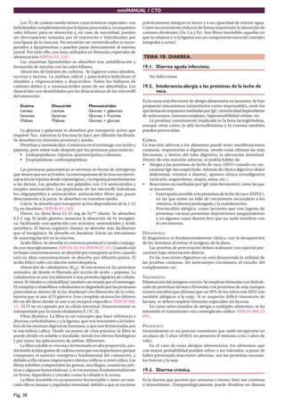 miniMANUAL 1 CTO

    Los TG de cadena media tienen características especiales: son         prácticamente íntegras en heces y a su capacidad de retener agua.
hidrolizados completamente por la lipasa pancreática, no requieren        Como inconveniente reducen de forma importante la absorción de
sales biliares para su absorción y, en caso de necesidad, pueden          cationes divalentes (Zn, Ca y Fe). Son ﬁbras insolubles aquellas en
ser directamente tomadas por el enterocito e hidrolizadas por             que la celulosa y/o la lignina son un componente esencial (cereales
una lipasa de la mucosa. No necesitan ser reesteriﬁcados ni incor-        integrales y arroz).
porados a lipoproteínas y pueden pasar directamente al sistema
portal. Por todo ello, son muy utilizados en fórmulas especiales de
alimentación(MIR 04-05, 250).                                             TEMA 19. DIARREA.
    Las vitaminas liposolubles se absorben tras solubilización y
formación de micelas con las sales biliares.                              19.1. Diarrea aguda infecciosa.
    Absorción de hidratos de carbono. Se ingieren como almidón,
sucrosa y lactosa. La amilasa salival y pancreática hidrolizan el            Ver Infecciosas
almidón a oligosacáridos y disacáridos. Todos los hidratos de
carbono deben ir a monosacáridos antes de ser absorbidos. Los             19.2. Intolerancia-alergia a las proteínas de la leche de
disacáridos son desdoblados por las disacaridasas de los microvilli             vaca.
del enterocito:
                                                                          Es la causa más frecuente de alergia alimentaria en lactantes. Se han
   Enzima             Disacárido           Monosacáridos                  propuesto mecanismos inmunitarios como responsables, entre los
   Lactasa            Lactosa              Glucosa + galactosa            que destacan respuestas mediadas por IgE, citotoxicidad dependiente
   Sacarasa           Sacarosa             Glucosa + fructosa             de anticuerpos, inmunocomplejos, hipersensibilidad celular, etc.
   Maltasa            Maltosa              Glucosa + glucosa                  La proteína comúnmente implicada es la beta-lactoglobulina,
                                                                          aunque otras como la alfa-lactoalbúmina y la caseína también
    La glucosa y galactosa se absorben por transporte activo que          pueden provocarlas.
requiere Na+, mientras la fructosa lo hace por difusión facilitada.
Se absorben en intestino proximal y medio.                                CLÍNICA.
    Proteínas y aminoácidos. Comienza en el estómago con ácido y          La reacción adversa a los alimentos puede tener manifestaciones
pepsina, pero sobre todo después por las proteasas pancreáticas:          cutáneas, respiratorias o digestivas, siendo estas últimas las más
    • Endopeptidasas: tripsina, quimiotripsina y elastasa.                frecuentes, y dentro del tubo digestivo, la afectación intestinal.
    • Exopeptidasas: carboxipeptidasa.                                    Dentro de esta reacción adversa, se podría hablar de:
                                                                          • Alergia a las proteínas de leche de vaca (APLV) cuando un me-
     Las proteasas pancreáticas se secretan en forma de zimógenos             canismo IgE sea sospechado. Además de clínica digestiva (dolor
que tienen que ser activados. La enteroquinasa de la mucosa intesti-          abdominal, vómitos o diarrea), aparece clínica extradigestiva
nal activa la tripsina desde tripsinógeno, y la tripsina posteriormente       (urticaria, angioedema, atopia, asma, etc.).
a las demás. Los productos son péptidos con 2-6 aminoácidos y             • Reacciones no mediadas por IgE (más frecuentes), entre las que
simples aminoácidos. Las peptidasas de los microvilli hidrolizan              se encuentra:
los oligopéptidos a aminoácidos: aminoácidos libres que pasan                 - Enteropatía sensible a las proteínas de leche de vaca (ESPLV),
directamente a la porta. Se absorben en intestino medio.                          en las que existe un fallo de crecimiento secundario a los
     Calcio. Se absorbe por transporte activo dependiente de la 1-25              vómitos, la diarrea prolongada y la malabsorción.
D3 en duodeno (MIR 00-01, 249).                                               - Proctocolitis alérgica, como lactantes que con ingesta de
     Hierro. La dieta lleva 15-25 mg de Fe++/diario. Se absorben                  proteínas vacunas presentan deposiciones sanguinolentas
0,5-2 mg. El ácido gástrico aumenta la absorción de Fe inorgáni-                  y en algunos casos diarrea leve que no suele interferir con
co, facilitando una quelación con azúcares, aminoácidos y ácido                   el crecimiento.
ascórbico. El hierro orgánico (hemo) se absorbe más fácilmente
que el inorgánico. Se absorbe en duodeno. Existe un mecanismo             DIAGNÓSTICO.
de autorregulación en la mucosa.                                          El diagnóstico es fundamentalmente clínico, con la desaparición
     Acido fólico. Se absorbe en intestino proximal y medio conjuga-      de los síntomas al retirar el antígeno de la dieta.
do con mucoglutamatos (MIR 94-95, 64; MIR 96-97, 47). Cuando está             Las pruebas de provocación deben realizarse con especial pre-
en bajas concentraciones, se absorbe por transporte activo; cuando        caución bajo observación directa.
está en altas concentraciones, se absorbe por difusión pasiva. El             En las reacciones digestivas no está demostrada la utilidad de
ácido fólico sufre circulación enterohepática.                            las pruebas cutáneas, los anticuerpos circulantes, el estudio del
     Absorción de cobalamina (B12). Se encuentra en las proteínas         complemento, etc.
animales, de donde es liberada por acción de ácido + pepsina. La
cobalamina se une inicialmente a una proteína ligadora de cobala-         TRATAMIENTO.
mina (R-binder o cobaloﬁlina) también secretada por el estómago.          Eliminación del antígeno nocivo. Se emplean fórmulas con hidroli-
El complejo cobaloﬁlina-cobalamina es degradado por las proteasas         zado de proteínas lácteas o fórmulas con proteínas de soja (aunque
pancreáticas dentro de la luz duodenal con liberación de la coba-         existen estudios que aﬁrman que un 30% de los niños con APLV son
lamina que se une al FI gástrico. Este complejo alcanza los últimos       también alérgicos a la soja). Si se sospecha déﬁcit transitorio de
60 cm del íleon donde se une a un receptor especíﬁco (MIR 99-00F,         lactasa, se deben emplear fórmulas especiales sin lactosa.
11). El FI no es captado por la célula intestinal. Posteriormente es          En casos seleccionados de alergia a múltiples alimentos, se ha
transportado por la transcobalamina II (TC II).                           intentado el tratamiento con cromoglicato sódico (MIR 95-96F, 23
     Fibra dietética. La ﬁbra es un concepto que hace referencia a        PD).
diversos carbohidratos y a la lignina, que son resistentes a la hidró-
lisis de las enzimas digestivas humanas, y que son fermentadas por        PRONÓSTICO.
la microﬂora cólica. Desde un punto de vista práctico, la ﬁbra se         Generalmente es un proceso transitorio que suele recuperarse en
puede dividir en soluble e insoluble, siendo los efectos ﬁsiológicos      un plazo de 2 años (el 85% no presenta el síntoma a los 3 años de
y por tanto, las aplicaciones de ambas, diferentes.                       vida).
     La ﬁbra soluble es viscosa y fermentada en alta proporción, pro-         En el caso de estas alergias alimentarias, los alimentos que
duciendo ácidos grasos de cadena corta que son importantes porque         con mayor probabilidad pueden volver a ser tolerados, a pesar de
componen el sustrato energético fundamental del colonocito, y             haber presentado reacciones adversas, son las proteínas vacunas,
debido a ello tienen importantes efectos tróﬁcos a nivel cólico. Las      los huevos y la soja.
ﬁbras solubles comprenden las gomas, mucílagos, sustancias péc-
ticas y algunas hemicelulosas, y se encuentran fundamentalmente           19.3. Diarrea crónica.
en frutas, legumbres y cereales como la cebada o la avena.
     La ﬁbra insoluble es escasamente fermentable y tiene un mar-         Es la diarrea que persiste por semanas o meses, bien sea continua
cado efecto laxante y regulador intestinal, debido a que se excretan      o intermitente. Fisiopatológicamente puede dividirse en diarrea

Pág. 38
 