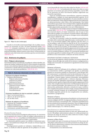 miniMANUAL 1 CTO

                                                                          con el desarrollo de cáncer de colon sobre los 40 años (MIR 98-99F,
                                                                          20; MIR 99-00, 166). La localización del cáncer de colon en estos
                                                                          pacientes es la misma que para la forma esporádica. Casi el 20%
                                                                          de los pacientes no tiene una historia familiar, sugiriendo una
                                                                          mutación espontánea.
                                                                               Entre las manifestaciones extracolónicas, aparecen osteomas
                                                                          mandibulares y pólipos en tracto gastrointestinal superior. En el
                                                                          fundus son habitualmente hiperplásicos. En antro, duodeno e incluso
                                                                          íleon son adenomas. Existe riesgo de degeneración de estos adenomas
                                                                          en adenocarcinomas, sobre todo a nivel periampular. Otra lesión
                                                                          extracolónica que puede verse es la hipertroﬁa congénita del epitelio
                                                                          pigmentado de la retina, que consiste en la aparición de lesiones
                                                                          ovoides pigmentadas que pueden verse uni o bilateralmente.
                                                                               El tratamiento es la cirugía, porque el riesgo de malignización es
                                                                          casi del 100% (MIR 99-00, 166). Actualmente, la proctocolectomía
                                                                          con reservorio ileal es el mejor tratamiento, una vez que se han
                                                                          detectado los pólipos. En ocasiones se puede realizar colectomía y
                                                                          anastomosis ileorrectal, con lo que se consigue menos radicalidad,
                                                                          pero mayor calidad de vida.
                                                                               Con ﬁnes de screening, a todos los miembros potencialmente
                                                                          afectados debe realizárseles sigmoidoscopia, comenzando a los 12
Figura 33. Pólipo de colon (endoscopia).                                  años. Si se encuentran pólipos, debe repetirse cada dos años y, si
                                                                          no hay pólipos, cada tres hasta la edad de los 40. Si se encuentran
     Cuando en el estudio anatomopatológico de un pólipo encon-           pólipos, se debe programar cirugía de forma individualizada, si es
tramos un carcinoma «in situ» (no pasa membrana basal) (MIR               posible no antes de los 20 años. Es útil también el estudio del ojo
03-04, 236) extirpado totalmente, no es preciso otro tratamiento          para detectar hipertroﬁa del epitelio pigmentario de la retina, ya que
(sí un seguimiento estrecho). Si resulta un carcinoma inﬁltrante del      si esta alteración aparece en el probando y no en sus descendientes,
pedículo del pólipo, deberá tratarse como cáncer (si bien puede ser       estos no tendrán poliposis colónica. El screening de familiares por
suﬁciente una colectomía más económica que las convencionales)            marcadores genéticos (análisis del gen APC en leucocitos de sangre
(MIR 00-01, 9).                                                           periférica) está comenzando a realizarse de forma rutinaria.

23.2. Síndromes de poliposis.                                             POLIPOSIS COLÓNICA FAMILIAR ATENUADA
                                                                          Es una forma de poliposis colónica familiar con menos número de
23.2.1. Poliposis adenomatosas.                                           pólipos, desarrollo algo más tardío de los mismos y malignización a
Este término incluye actualmente a la poliposis colónica familiar, sín-   edades más avanzadas. Su tratamiento es igualmente la colectomía
drome de Gardner, síndrome de Turcot y otras variantes, la aparición      proﬁláctica.
de uno u otro síndrome depende del tipo de mutación que exista en el
cromosoma 5, siendo todos de transmisión Autosómica Dominante.            SÍNDROME DE GARDNER.
Se tratan con colectomía proﬁláctica (MIR 99-00, 161).                    Comparte todos los hallazgos de la poliposis colónica familiar.
                                                                          Los tratamientos médico y quirúrgico son iguales. La alteración
      Tabla 21. Síndromes relacionados con pólipos y cáncer.              genética se encuentra también en mutaciones a nivel del gen APC
                                                                          del cromosoma 5. La distinción entre los dos síndromes se hace en
 Síndromes de poliposis hereditarias.                                     base a las manifestaciones extraintestinales: osteomas en cráneo,
 • Poliposis adenomatosas.                                                mandíbula y huesos largos; tumores desmoides; anormalidades
    - Poliposis adenomatosa familiar.                                     dentales; quistes epidermoides y sebáceos; lipomas; ﬁbromas;
    - Síndrome de Gardner.                                                tumores de tiroides, glándulas suprarrenales, árbol biliar e hígado.
    - Síndrome de Turcot.                                                 También puede aparecer hipertroﬁa del epitelio pigmentario de la
 • Poliposis hamartomatosas.                                              retina. Una complicación importante es la ﬁbromatosis del mesen-
    - Síndrome de Peutz-Jeghers.                                          terio o tumores desmoides, que aparecen en 8-13%, dando lugar a
    - Poliposis juvenil.                                                  obstrucción, perforación, abscesos y oclusión de vasos y uréteres.
    - Enfermedad de Cowden.                                               Esta complicación puede necesitar cirugía, aunque la ﬁbromatosis
    - Neuroﬁbromatosis.                                                   se puede estimular después de la laparotomía. Ocasionalmente
                                                                          ha habido regresión parcial de esta complicación con sulindac,
 Carcinoma hereditario de colon no asociado a poliposis.                  tamoxifeno o progesterona.
 • Tipo I ( sd. de Lynch tipo I ).
 • Tipo II ( sd. de Lynch tipo II ).                                      SÍNDROME DE TURCOT.
 • Sd. de Muir-Torre.                                                     Asocia una poliposis adenomatosa hereditaria con la presencia de
                                                                          tumores malignos del SNC. En algunas familias, al menos se han de-
 Síndrome de poliposis no hereditarias.                                   tectado mutaciones a nivel del gen APC, tratándose probablemente
 • Síndrome de Cronkhite-Canada.                                          de una variante de los síndromes anteriores. Una vez diagnosticado
 • Poliposis inﬂamatoria.                                                 un paciente, se debe hacer screening a los familiares en riesgo me-
 • Poliposis linfoide benigna o maligna.                                  diante colonoscopia y TC o RM de la cabeza.
 • Pneumatosis cystoides intestinalis.
                                                                          OTRAS VARIANTES DE LA POLIPOSIS ADENOMATOSA FAMILIAR.
                                                                          El síndrome de los adenomas planos es muy raro, apareciendo me-
POLIPOSIS COLÓNICA FAMILIAR.                                              nos de 100 pólipos adenomatosos planos en colon proximal con
Es la forma más frecuente de poliposis adenomatosa. Se caracteriza        aumento de riesgo de cáncer de colon (sobre los 55 años). El gen
por la presencia de cientos o miles de pólipos adenomatosos en            alterado está en el cromosoma 5.
colon (MIR 97-98, 245). Los pólipos son habitualmente menores de
1 cm. de diámetro y pueden ser sésiles o pediculados.                     SÍNDROME DE MUIR-TORRE.
    La alteración genética parece ser debida a mutaciones pun-            Es un cuadro raro que se trasmite por herencia AD. Hay menos de
tuales o microdeleciones del gen APC situado en el brazo largo del        100 pólipos adenomatosos en el colon proximal con riesgo de cán-
cromosoma 5.                                                              cer. Se asocia a alteraciones cutáneas como tumores basocelulares,
    Histológicamente pueden ser tubulares, tubulovellosos o ve-           de células escamosas o sebáceas.
llosos. La media de edad de aparición de los pólipos es 25 años,              El tratamiento es la colectomía total.

Pág. 50
 