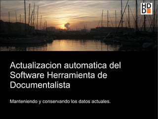Actualizacion automatica del
Software Herramienta de
Documentalista
Manteniendo y conservando los datos actuales.
 