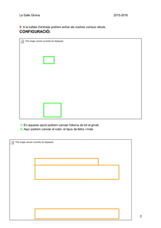 La Salle Girona 2015-2016
2
8: A la safata d’entrada podrem entrar als nostres correus rebuts.
CONFIGURACIÓ:
1: En aquesta opció podrem canviar l’idioma de tot el gmail.
2: Aquí podrem canviar el color, el tipus de lletra i mida.
 