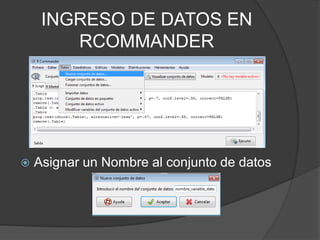 INGRESO DE DATOS EN
RCOMMANDER



Asignar un Nombre al conjunto de datos

 