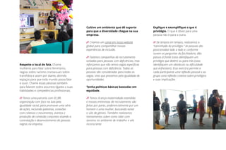 Cultive um ambiente que dê suporte
para que a diversidade chegue na sua
empresa.
// Criamos um canal em nosso website
global para compartilhar nossas
experiências de inclusão.
// Fazemos campanhas de recrutamento
voltadas para pessoas com deficiências, mas
reforçamos que não temos vagas específicas
para pessoas com deficiência. Todas as
pessoas são consideradas para todas as
vagas, visto que prezamos pela igualdade de
oportunidades.
Tenha políticas básicas baseadas em
equidade.
// Temos licença-maternidade estendida
e nossas entrevistas de recrutamento são
feitas por pares, preferencialmente por um
homem e uma mulher, buscando evitar
o viés de gênero. Também realizamos
treinamentos sobre como lidar com
sexismo no ambiente de trabalho e viés
inconsciente.
Respeite o local de fala. Chame
mulheres para falar sobre feminismo,
negras sobre racismo, transexuais sobre
transfobia e assim por diante, abrindo
espaços para que todo mundo possa falar
e ouvir. Chame essas pessoas também
para falarem sobre assuntos ligados a suas
habilidades e competências profissionais.
// Temos uma parceria com ID_BR,
organização com foco na luta pela
igualdade racial, para promover uma série
de ações, incluindo palestras, conexões
com coletivos e movimentos, eventos e
produção de conteúdo conjuntos visando a
contratação e desenvolvimento de pessoas
negras na empresa.
Explique e exemplifique o que é
privilégio. O que é óbvio para uma
pessoa não é para a outra.
// De tempos em tempos, realizamos a
“caminhada do privilégio.” As pessoas são
posicionadas lado a lado e, conforme
ouvem as perguntas da facilitadora, dão
passos à frente (caso identifiquem um
privilégio que detêm) ou para trás (caso
identifiquem um obstáculo ou dificuldade
que enfrentam). Esse exercício permite a
cada participante uma reflexão pessoal e ao
grupo uma reflexão coletiva sobre privilégios
e suas implicações.
 