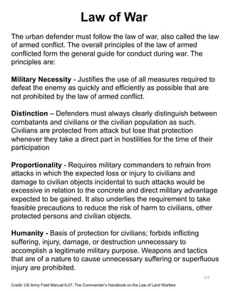 Law of War
113
The urban defender must follow the law of war, also called the law
of armed conflict. The overall principle...