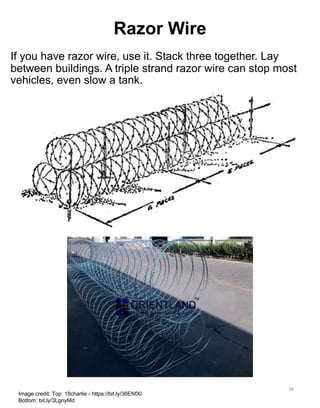 If you have razor wire, use it. Stack three together. Lay
between buildings. A triple strand razor wire can stop most
vehi...