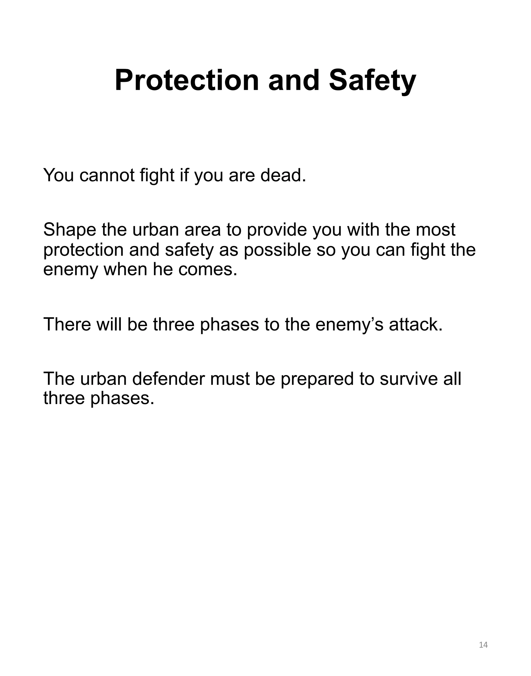You cannot fight if you are dead.
Shape the urban area to provide you with the most
protection and safety as possible so you can fight the
enemy when he comes.
There will be three phases to the enemy’s attack.
The urban defender must be prepared to survive all
three phases.
Protection and Safety
14
 