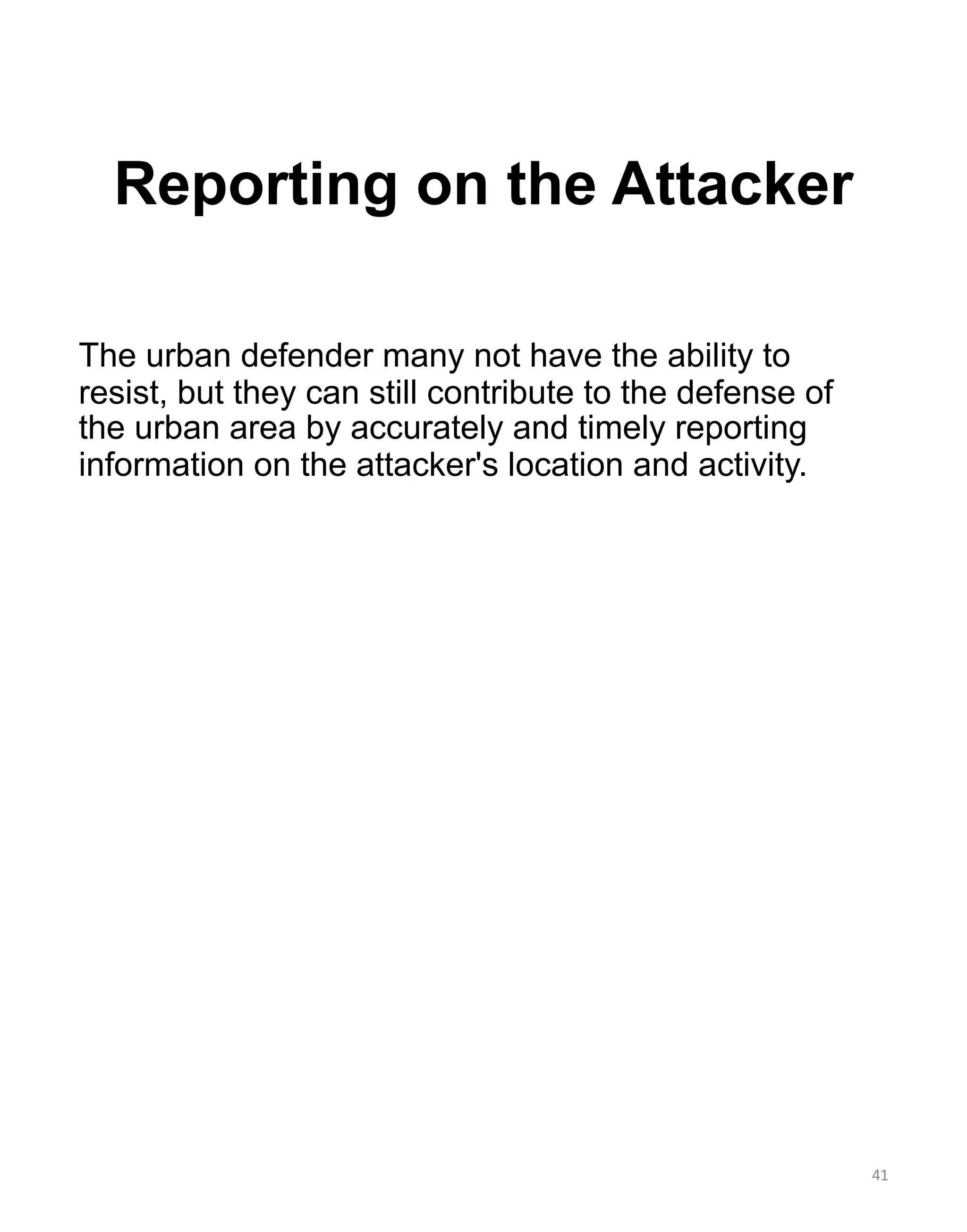Reporting on the Attacker
The urban defender many not have the ability to
resist, but they can still contribute to the defense of
the urban area by accurately and timely reporting
information on the attacker's location and activity.
41
 