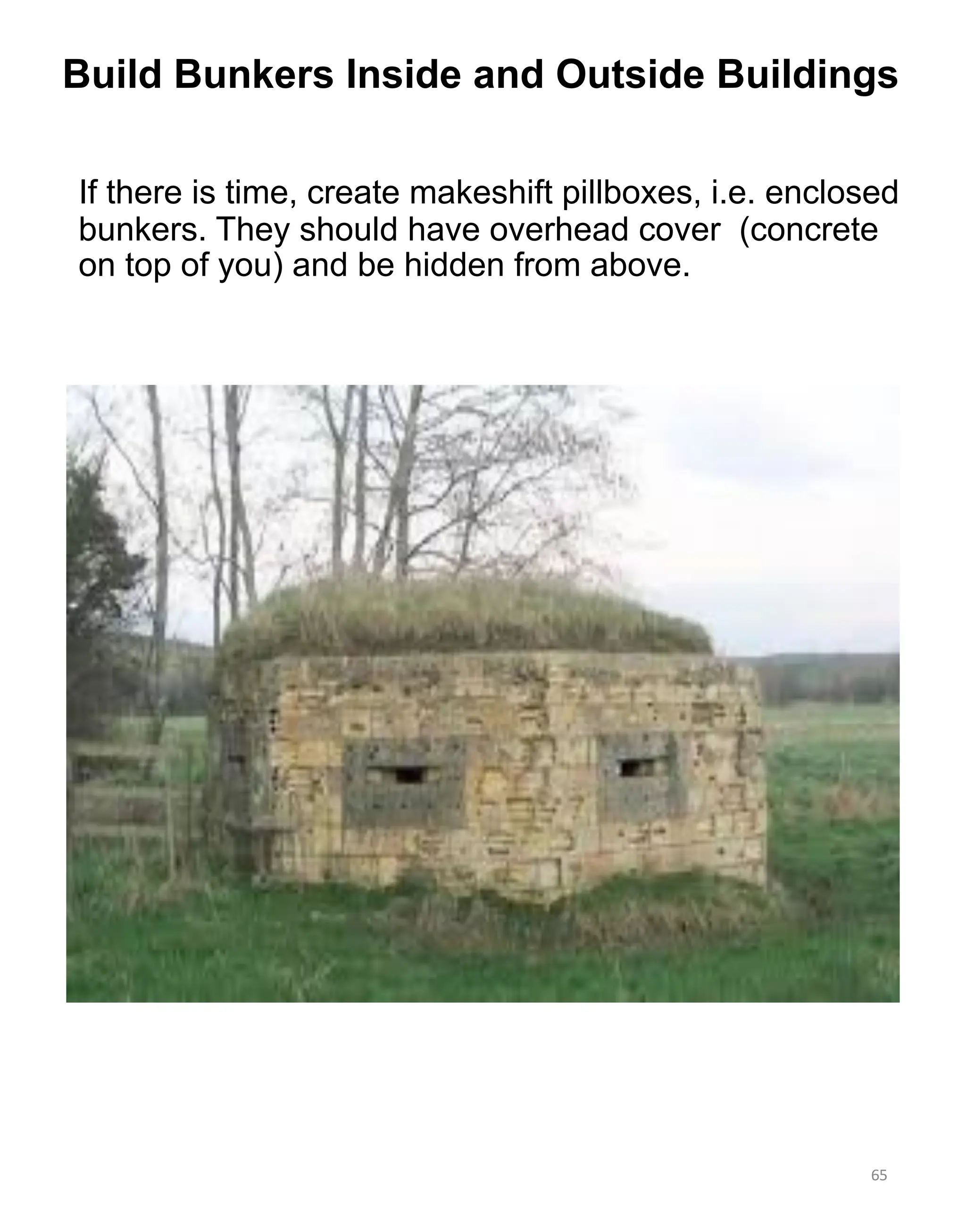 If there is time, create makeshift pillboxes, i.e. enclosed
bunkers. They should have overhead cover (concrete
on top of you) and be hidden from above.
65
Build Bunkers Inside and Outside Buildings
 