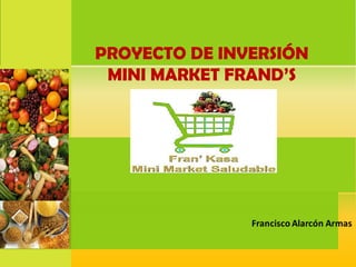 PROYECTO DE INVERSIÓN
MINI MARKET FRAND’S
 