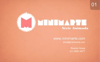 Série Animada
www.minimarte.com
droid@minimarte.com
Ricardo Graça
(21) 8081-4677
01
 