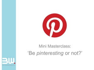 Mini Masterclass:
‘Be pinteresting or not?’
 