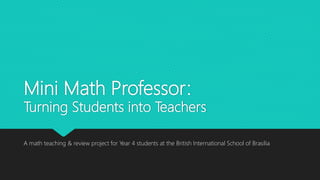 Mini Math Professor:
Turning Students into Teachers
A math teaching & review project for Year 4 students at the British International School of Brasilia
 