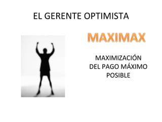 EL GERENTE OPTIMISTA MAXIMIZACIÓN DEL PAGO MÁXIMO POSIBLE 