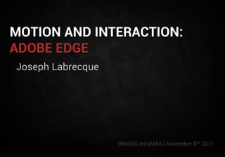 MOTION AND INTERACTION:
ADOBE EDGE
Joseph Labrecque




                   RMAUG miniMAX | November 8th 2011
 