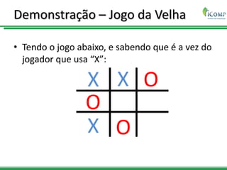 Demonstração – Jogo da Velha
• Tendo o jogo abaixo, e sabendo que é a vez do
jogador que usa “X”:
X
O
X
O
X O
 