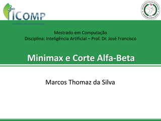 Minimax e Corte Alfa-Beta
Marcos Thomaz da Silva
Mestrado em Computação
Disciplina: Inteligência Artificial – Prof. Dr. José Francisco
 