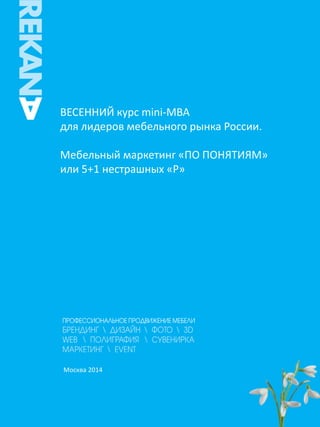 ВЕСЕННИЙ курс mini-MBA
для лидеров мебельного рынка России:
Мебельный маркетинг «ПО ПОНЯТИЯМ»,
или 5+1 нестрашных «Р»

Москва-2014

 