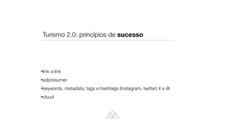 link a link


adprosumer


keywords, metadata, tags e hashtags (Instagram, twitter) # e @


cloud
Turismo 2.0: princípios de sucesso
 