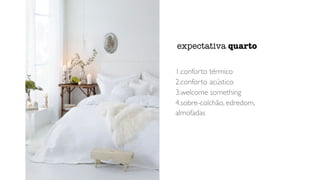 1.conforto térmico
2.conforto acústico
3.welcome something
4.sobre-colchão, edredom,
almofadas
expectativa quarto
 