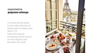 1.momento alto da estadia
2.somos todos diferentes: há
respeito pelo convidado (regra
Xenia nº 3)?
3.natural da natureza
4.marketing sensorial (musica?
som das máquinas, vista?
demasiado sol? jornal?)
expectativa
pequeno-almoço
 