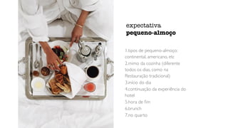 1.tipos de pequeno-almoço:
continental, americano, etc
2.mimo da cozinha (diferente
todos os dias, como na
Restauração tradicional)
3.início do dia
4.continuação da experiência do
hotel
5.hora de
fi
m
6.brunch
7.no quarto
expectativa
pequeno-almoço
 