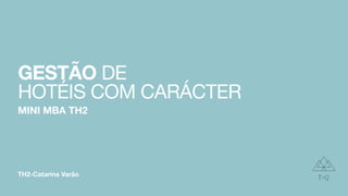 TH2-Catarina Varão
GESTÃO DE 

HOTÉIS COM CARÁCTER
MINI MBA TH2
 