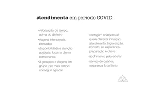 !
valorização do tempo,
acima do dinheiro


!
viagens intencionais,
pensadas


!
disponibilidade e atenção
absoluta: foco no cliente
como nunca


!
3 gerações e viagens em
grupo, por mais tempo:
conseguir agradar


!
vantagem competitiva?
quem oferecer inovação:
atendimento, higienização,
no trato, na experiência-
preparação é chave


!
acolhimento pelo exterior


!
serviço de quartos,
segurança  conforto
atendimento em período COVID
 