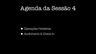 Agenda da Sessão 4
• Operações Hoteleiras


• Acolhimento  Check-In
 