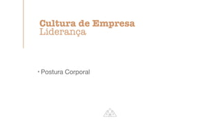 !
Postura Corporal

Cultura de Empresa


Liderança
 