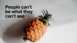 People can’t
be what they
can’t see
 