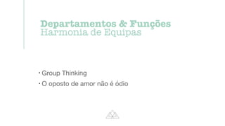 !
Group Thinking

!
O oposto de amor não é ódio
Departamentos  Funções


Harmonia de Equipas
 