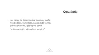 !
ser capaz de desempenhar qualquer tarefa:
fl
exibilidade, humildade, capacidade teatral,
pro
fi
ssionalismo, gosto pelo servir

!
“o teu escritório são os teus sapatos”
Qualidade
 