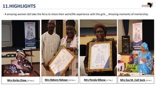 11.HIGHLIGHTS
Mrs Korka Diaw (23 Dec.) Mrs Ndioro Ndiaye (26 Dec.) Mrs Penda Mbow (27 Dec.) Mrs Eva M. Coll Seck (28 Dec.)
- 4 amazing women did take the ferry to share their work/life experience with the girls _ Amazing moments of mentorship.
 