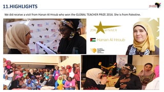 11.HIGHLIGHTS
We did receive a visit from Hanan Al Hroub who won the GLOBAL TEACHER PRIZE 2016. She is from Palestine.
 