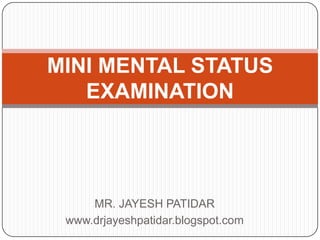 MR. JAYESH PATIDAR
www.drjayeshpatidar.blogspot.com
MINI MENTAL STATUS
EXAMINATION
 