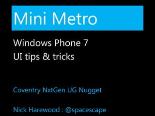 Mini Metro Windows Phone 7 UI tips & tricks Coventry NxtGen UG Nugget Nick Harewood : @spacescape 