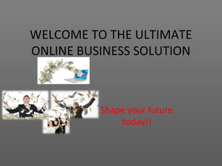 WELCOME TO THE ULTIMATE
ONLINE BUSINESS SOLUTION



          Shape your future
              today!!
 