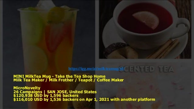 https://igg.me/at/milkteamug/x#/
MINI MilkTea Mug - Take the Tea Shop Home
Milk Tea Maker / Milk Frother / Teapot / Coffee Maker
MicroNovelty
26 Campaigns | SAN JOSE, United States
$120,938 USD by 1,596 backers
$116,010 USD by 1,536 backers on Apr 1, 2021 with another platform
 
